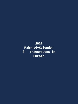 2027 Fahrrad-Kalender – Traumrouten in Europa