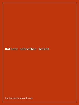 Aufsatz schreiben leicht gemacht – Klasse 7 bis 10
