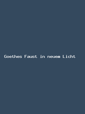 Goethes Faust in neuem Licht