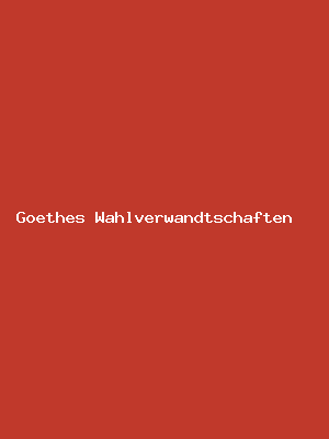 Goethes Wahlverwandtschaften