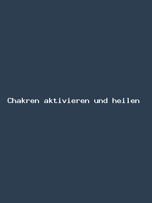 Chakren aktivieren und heilen