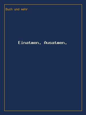 Einatmen. Ausatmen.