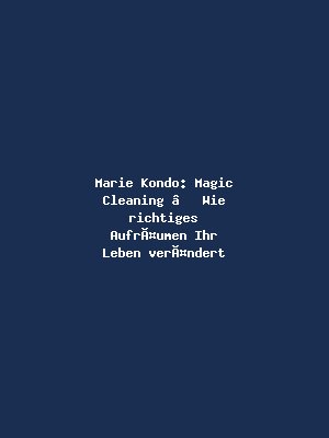 Marie Kondo: Magic Cleaning – Wie richtiges Aufräumen Ihr Leben verändert