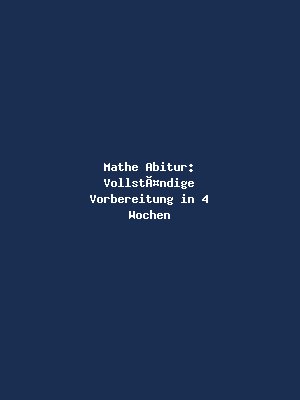 Mathe Abitur: Vollständige Vorbereitung in 4 Wochen