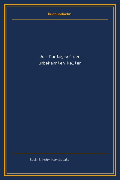 Der Kartograf der unbekannten Welten