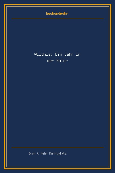 Wildnis: Ein Jahr in der Natur