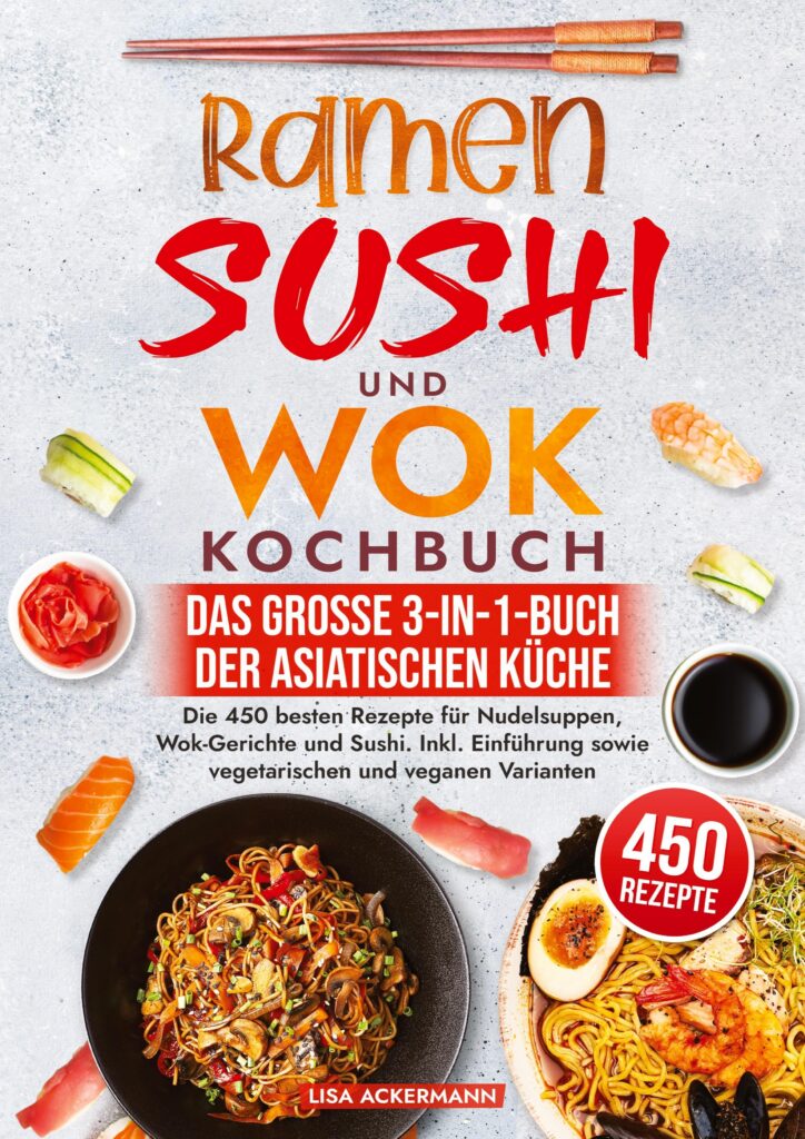 Ramen, Sushi und Wok Kochbuch – Das große 3-in-1-Buch der asiatischen Küche