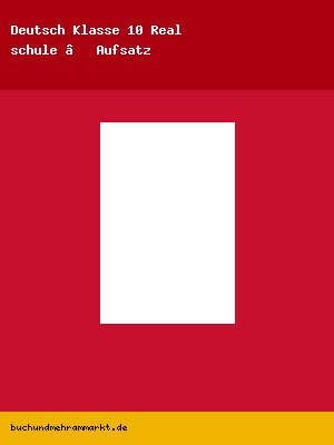 Deutsch Klasse 10 Realschule – Aufsatz und Analyse